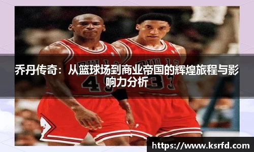 乔丹传奇：从篮球场到商业帝国的辉煌旅程与影响力分析