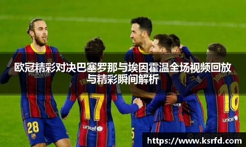 欧冠精彩对决巴塞罗那与埃因霍温全场视频回放与精彩瞬间解析