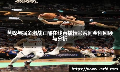 黄蜂与掘金激战正酣在线直播精彩瞬间全程回顾与分析