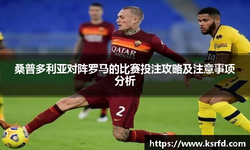 桑普多利亚对阵罗马的比赛投注攻略及注意事项分析
