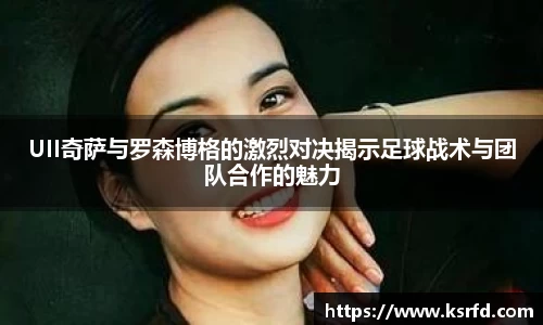 UII奇萨与罗森博格的激烈对决揭示足球战术与团队合作的魅力