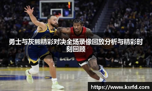 勇士与灰熊精彩对决全场录像回放分析与精彩时刻回顾