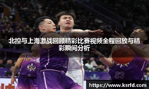 北控与上海激战回顾精彩比赛视频全程回放与精彩瞬间分析