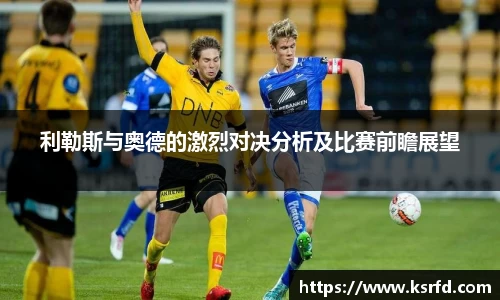 利勒斯与奥德的激烈对决分析及比赛前瞻展望