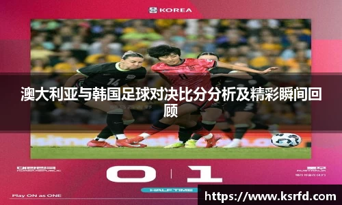 澳大利亚与韩国足球对决比分分析及精彩瞬间回顾
