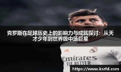 克罗斯在足球历史上的影响力与成就探讨：从天才少年到世界级中场巨星