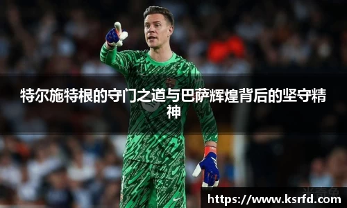 特尔施特根的守门之道与巴萨辉煌背后的坚守精神