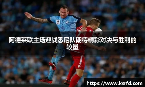 阿德莱联主场迎战悉尼队期待精彩对决与胜利的较量