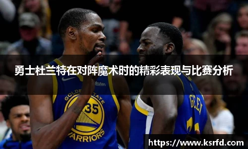 勇士杜兰特在对阵魔术时的精彩表现与比赛分析