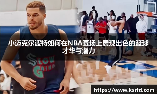 小迈克尔波特如何在NBA赛场上展现出色的篮球才华与潜力