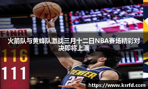 火箭队与黄蜂队激战三月十二日NBA赛场精彩对决即将上演