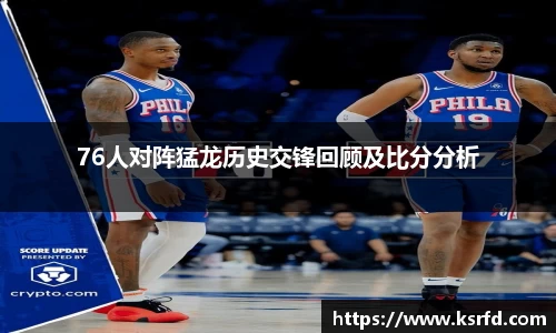 76人对阵猛龙历史交锋回顾及比分分析