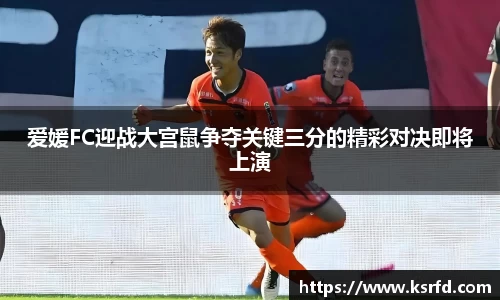 爱媛FC迎战大宫鼠争夺关键三分的精彩对决即将上演