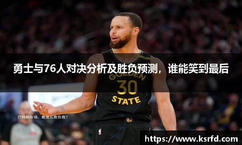 勇士与76人对决分析及胜负预测，谁能笑到最后