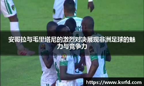安哥拉与毛里塔尼的激烈对决展现非洲足球的魅力与竞争力