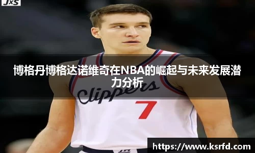博格丹博格达诺维奇在NBA的崛起与未来发展潜力分析