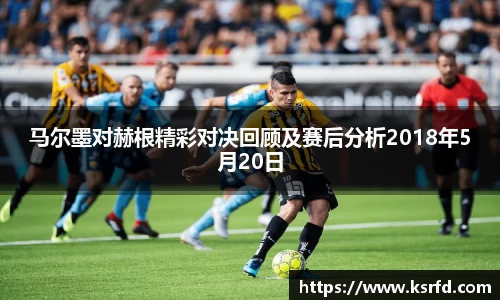 马尔墨对赫根精彩对决回顾及赛后分析2018年5月20日