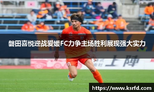 磐田喜悦迎战爱媛FC力争主场胜利展现强大实力