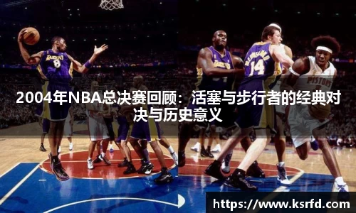 2004年NBA总决赛回顾：活塞与步行者的经典对决与历史意义