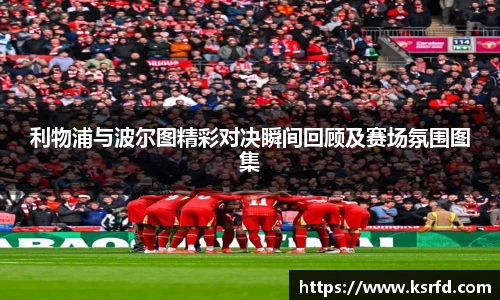利物浦与波尔图精彩对决瞬间回顾及赛场氛围图集