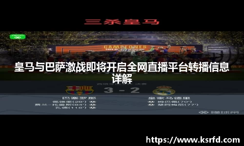 皇马与巴萨激战即将开启全网直播平台转播信息详解
