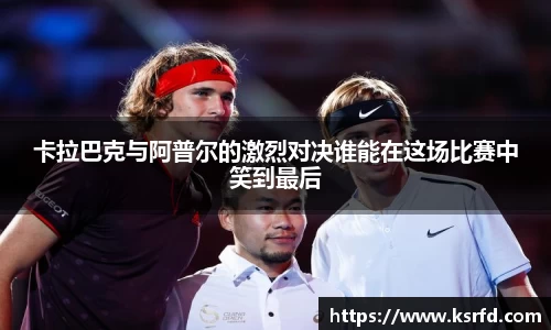 卡拉巴克与阿普尔的激烈对决谁能在这场比赛中笑到最后