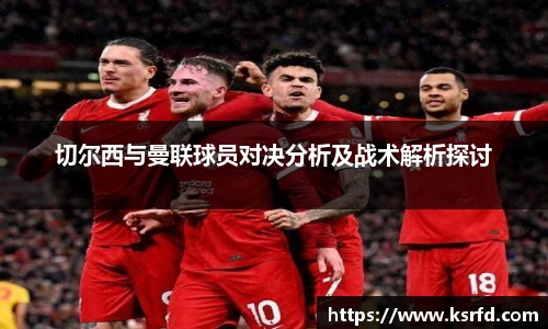 切尔西与曼联球员对决分析及战术解析探讨