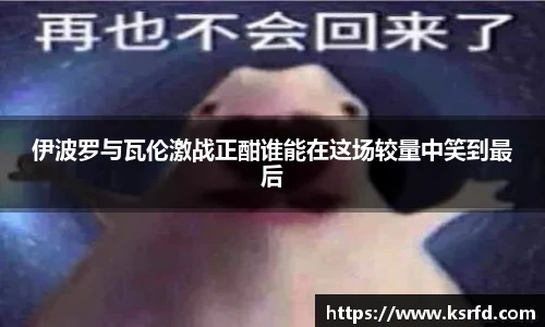 伊波罗与瓦伦激战正酣谁能在这场较量中笑到最后