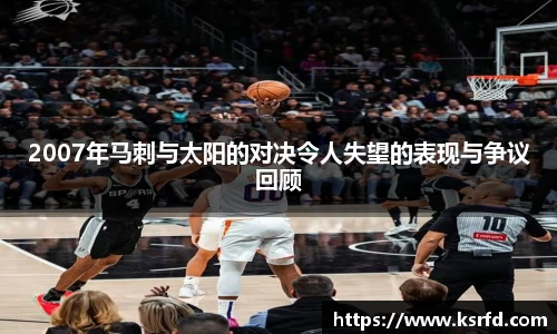 2007年马刺与太阳的对决令人失望的表现与争议回顾