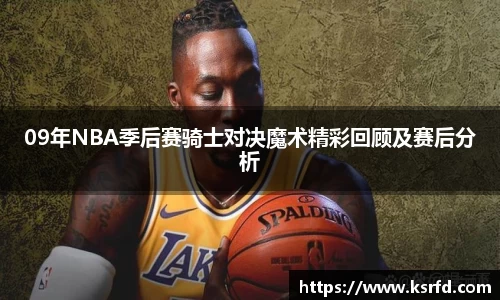 09年NBA季后赛骑士对决魔术精彩回顾及赛后分析