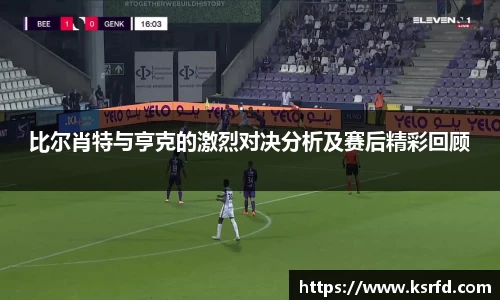比尔肖特与亨克的激烈对决分析及赛后精彩回顾