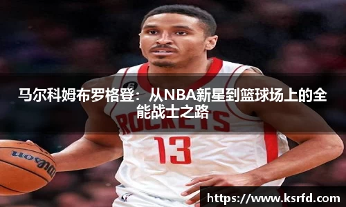 马尔科姆布罗格登：从NBA新星到篮球场上的全能战士之路