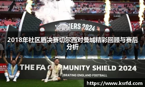 2018年社区盾决赛切尔西对曼城精彩回顾与赛后分析