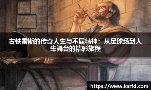 古铁雷斯的传奇人生与不屈精神：从足球场到人生舞台的精彩旅程