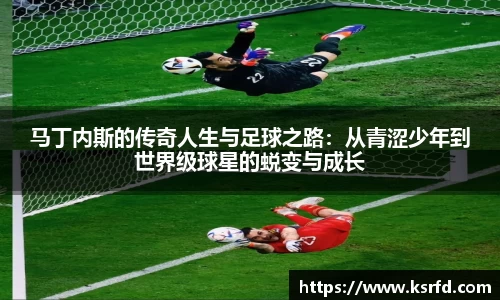 马丁内斯的传奇人生与足球之路：从青涩少年到世界级球星的蜕变与成长