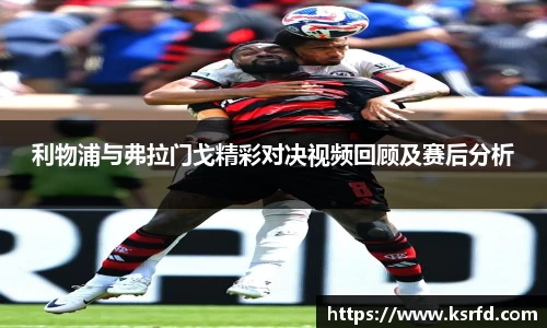 利物浦与弗拉门戈精彩对决视频回顾及赛后分析