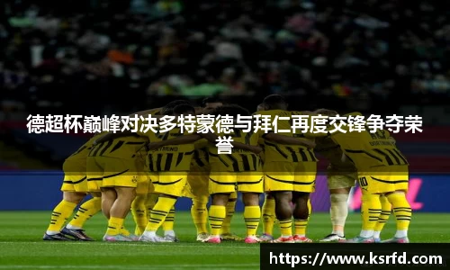 德超杯巅峰对决多特蒙德与拜仁再度交锋争夺荣誉