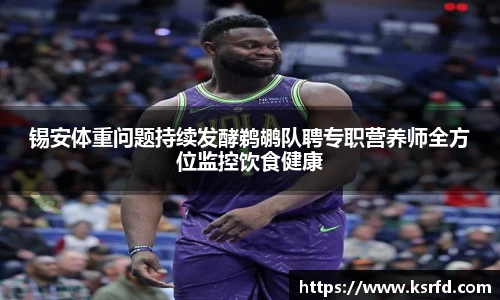 锡安体重问题持续发酵鹈鹕队聘专职营养师全方位监控饮食健康