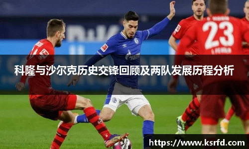 科隆与沙尔克历史交锋回顾及两队发展历程分析