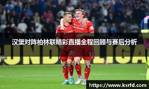 汉堡对阵柏林联精彩直播全程回顾与赛后分析