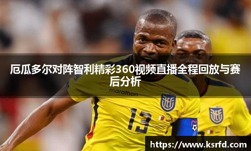 厄瓜多尔对阵智利精彩360视频直播全程回放与赛后分析
