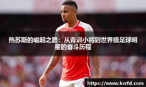 热苏斯的崛起之路：从青训小将到世界级足球明星的奋斗历程