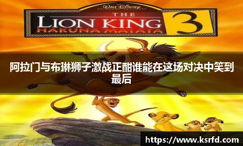 阿拉门与布琳狮子激战正酣谁能在这场对决中笑到最后