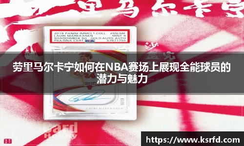 劳里马尔卡宁如何在NBA赛场上展现全能球员的潜力与魅力