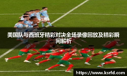 美国队与西班牙精彩对决全场录像回放及精彩瞬间解析