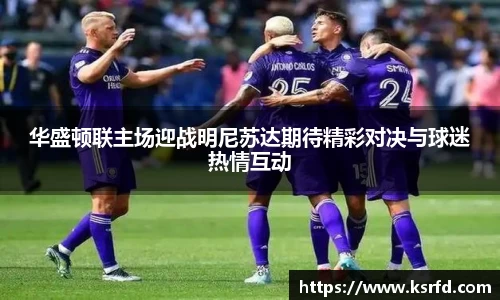 华盛顿联主场迎战明尼苏达期待精彩对决与球迷热情互动
