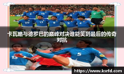 卡瓦略与德罗巴的巅峰对决谁能笑到最后的传奇对抗