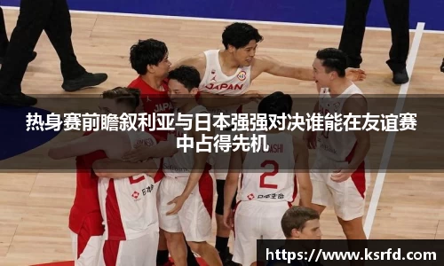 热身赛前瞻叙利亚与日本强强对决谁能在友谊赛中占得先机