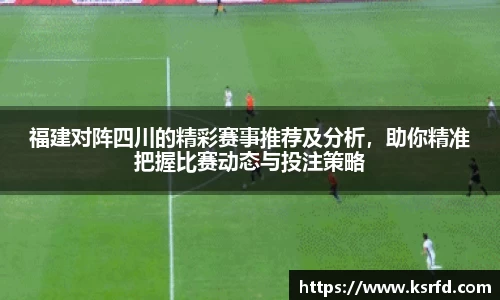 福建对阵四川的精彩赛事推荐及分析，助你精准把握比赛动态与投注策略
