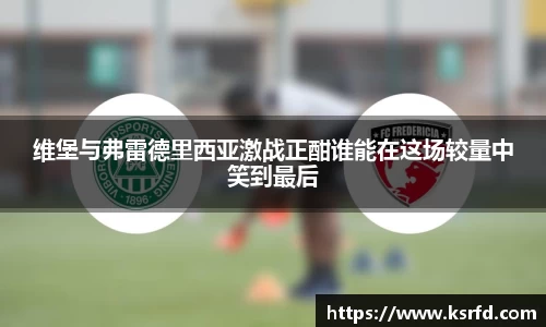 维堡与弗雷德里西亚激战正酣谁能在这场较量中笑到最后